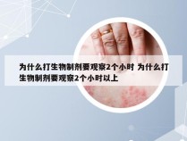 为什么打生物制剂要观察2个小时 为什么打生物制剂要观察2个小时以上