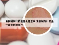 生物制剂针药是什么意思啊 生物制剂针药是什么意思啊图片