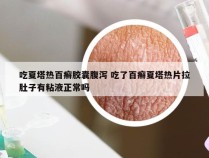 吃夏塔热百癣胶囊腹泻 吃了百癣夏塔热片拉肚子有粘液正常吗