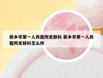 新乡市第一人民医院皮肤科 新乡市第一人民医院皮肤科怎么样