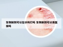 生物制剂可以在诊所打吗 生物制剂可以用医保吗