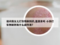 请问我女儿打生物制剂药,是激素吗 小孩打生物制剂有什么副作用?