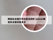 降低白点值打开还是关闭好 iphone降低白点值设置多少