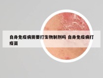 自身免疫病需要打生物制剂吗 自身免疫病打疫苗