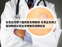 石家庄市那个医院有生物制剂 石家庄生物工程招聘网石家庄生物制药招聘信息