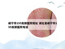 咸宁市195皮肤医院地址 湖北省咸宁市195皮肤医院电话