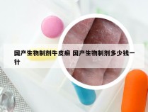 国产生物制剂牛皮癣 国产生物制剂多少钱一针