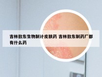 吉林敖东生物制计皮肤药 吉林敖东制药厂都有什么药