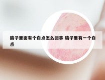 脑子里面有个白点怎么回事 脑子里有一个白点