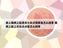 腿上胳膊上起很多小白点很痒是怎么回事 胳膊上腿上长白点点是怎么回事