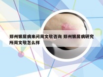 郑州银屑病来问周文敬咨询 郑州银屑病研究所周文敬怎么样