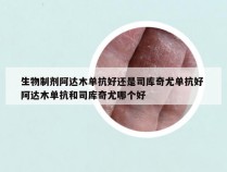 生物制剂阿达木单抗好还是司库奇尤单抗好 阿达木单抗和司库奇尤哪个好