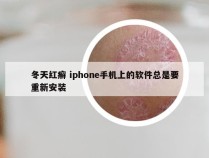 冬天红癣 iphone手机上的软件总是要重新安装