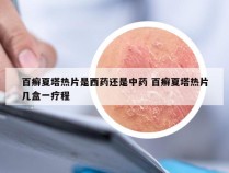 百癣夏塔热片是西药还是中药 百癣夏塔热片几盒一疗程