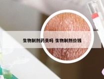 生物制剂药贵吗 生物制剂价钱