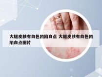 大腿皮肤有白色凹陷白点 大腿皮肤有白色凹陷白点图片