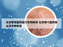 北京哪家医院能打生物制剂 北京哪个医院有北京生物疫苗