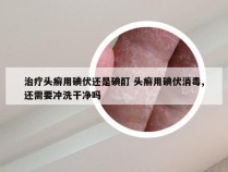 治疗头癣用碘伏还是碘酊 头癣用碘伏消毒,还需要冲洗干净吗