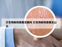 打生物制剂需要空腹吗 打生物制剂需要忌口么