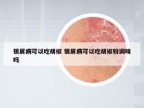 银屑病可以吃胡椒 银屑病可以吃胡椒粉调味吗