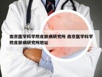 南京医学科学院皮肤病研究所 南京医学科学院皮肤病研究所地址