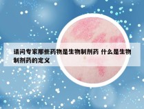 请问专家那些药物是生物制剂药 什么是生物制剂药的定义