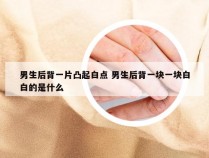 男生后背一片凸起白点 男生后背一块一块白白的是什么