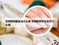 生物制剂都能治什么病 生物制剂可以治疗什么病