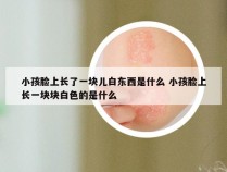 小孩脸上长了一块儿白东西是什么 小孩脸上长一块块白色的是什么