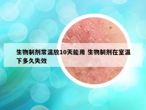 生物制剂常温放10天能用 生物制剂在室温下多久失效