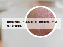 生物制剂能一个半月2针吗 生物制剂一个月打几针效果好