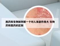 西药和生物制剂那一个对人体副作用大 生物药和西药的区别