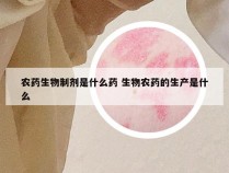 农药生物制剂是什么药 生物农药的生产是什么