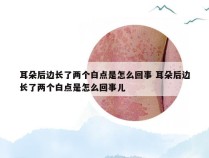 耳朵后边长了两个白点是怎么回事 耳朵后边长了两个白点是怎么回事儿