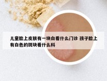 儿童脸上皮肤有一块白看什么门诊 孩子脸上有白色的斑块看什么科