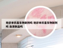 地舒单抗是生物制剂吗 地舒单抗是生物制剂吗 血液制品吗