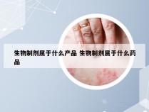 生物制剂属于什么产品 生物制剂属于什么药品