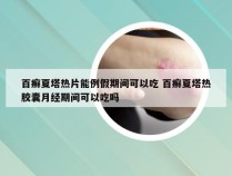 百癣夏塔热片能例假期间可以吃 百癣夏塔热胶囊月经期间可以吃吗