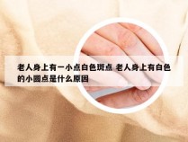 老人身上有一小点白色斑点 老人身上有白色的小圆点是什么原因