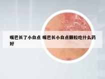 嘴巴长了小白点 嘴巴长小白点颗粒吃什么药好