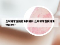 盐城哪家医院打生物制剂 盐城哪家医院打生物制剂好