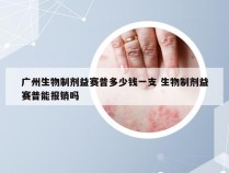 广州生物制剂益赛普多少钱一支 生物制剂益赛普能报销吗