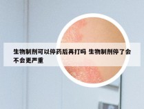 生物制剂可以停药后再打吗 生物制剂停了会不会更严重