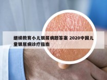 继续教育小儿银屑病题答案 2020中国儿童银屑病诊疗指南