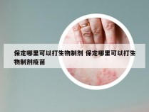 保定哪里可以打生物制剂 保定哪里可以打生物制剂疫苗