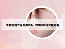 生物制剂大医院都有吗 生物制剂哪些医院有