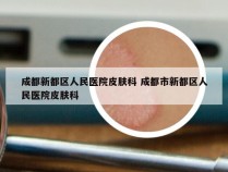 成都新都区人民医院皮肤科 成都市新都区人民医院皮肤科