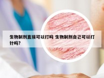 生物制剂直接可以打吗 生物制剂自己可以打针吗?