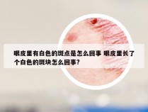 眼皮里有白色的斑点是怎么回事 眼皮里长了个白色的斑块怎么回事?