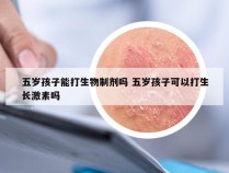 五岁孩子能打生物制剂吗 五岁孩子可以打生长激素吗